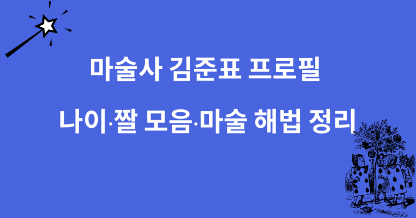 마술사 김준표 프로필 – 나이·짤 모음·마술 해법 정리